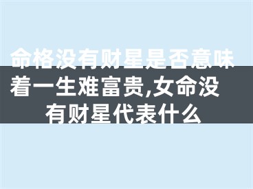 命格没有财星是否意味着一生难富贵,女命没有财星代表什么