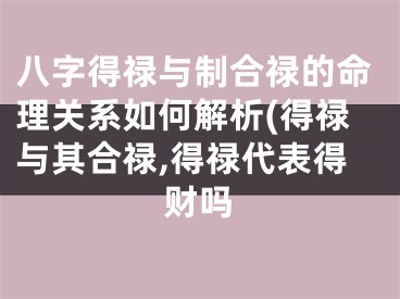 八字得禄与制合禄的命理关系如何解析(得禄与其合禄,得禄代表得财吗