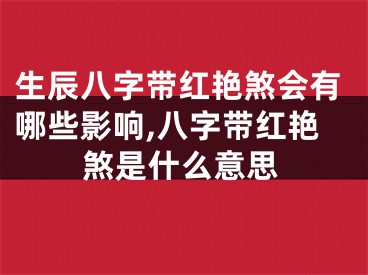 生辰八字带红艳煞会有哪些影响,八字带红艳煞是什么意思