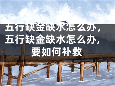 五行缺金缺水怎么办，五行缺金缺水怎么办,要如何补救