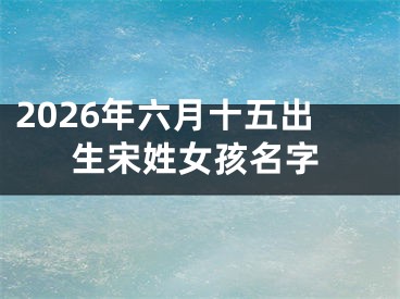 2026年六月十五出生宋姓女孩名字