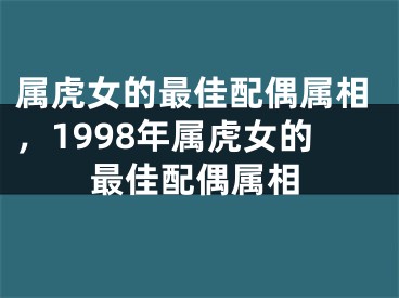 属虎女的最佳配偶属相，1998年属虎女的最佳配偶属相