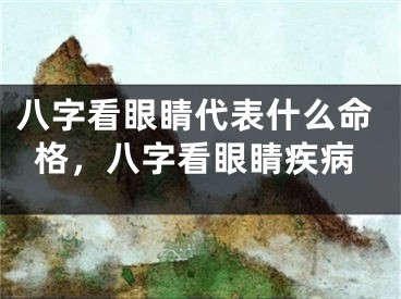 八字看眼睛代表什么命格,八字看眼睛疾病