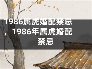 1986属虎婚配禁忌，1986年属虎婚配禁忌