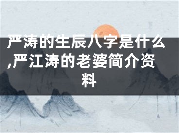 严涛的生辰八字是什么,严江涛的老婆简介资料