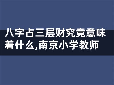 八字占三层财究竟意味着什么,南京小学教师