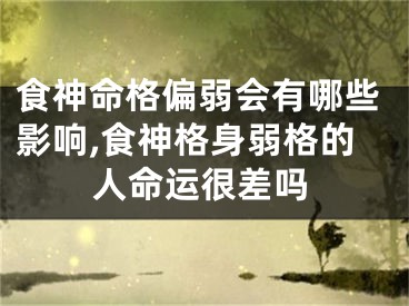 食神命格偏弱会有哪些影响,食神格身弱格的人命运很差吗