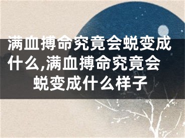 满血搏命究竟会蜕变成什么,满血搏命究竟会蜕变成什么样子