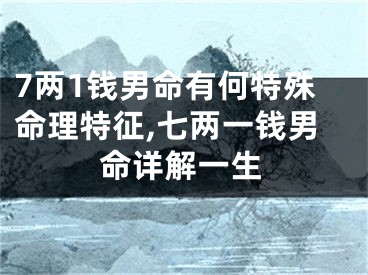 7两1钱男命有何特殊命理特征,七两一钱男命详解一生