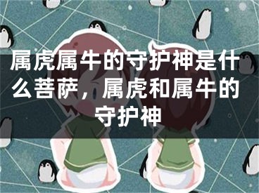 属虎属牛的守护神是什么菩萨，属虎和属牛的守护神