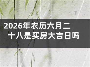 2026年农历六月二十八是买房大吉日吗