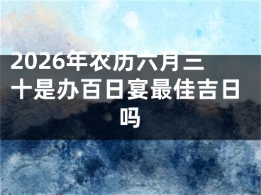 2026年农历六月三十是办百日宴最佳吉日吗