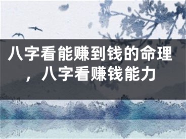 八字看能赚到钱的命理，八字看赚钱能力