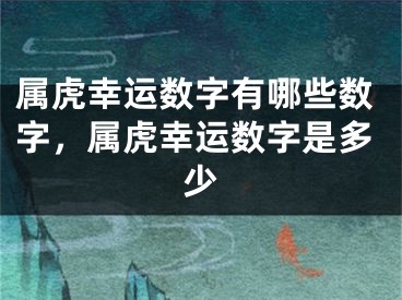属虎幸运数字有哪些数字,属虎幸运数字是多少