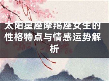 太阳星座摩羯座女生的性格特点与情感运势解析