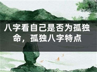 八字看自己是否为孤独命，孤独八字特点