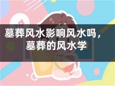 墓葬风水影响风水吗，墓葬的风水学