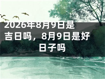 2026年8月9日是吉日吗，8月9日是好日子吗