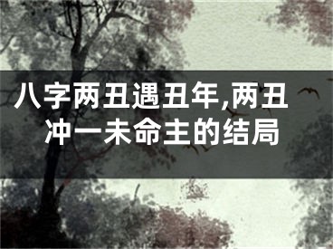 八字两丑遇丑年,两丑冲一未命主的结局