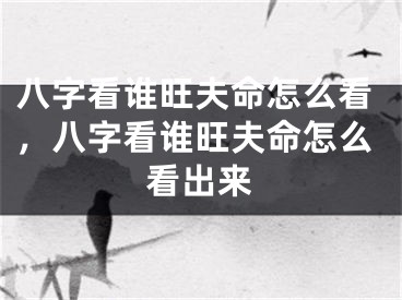 八字看谁旺夫命怎么看,八字看谁旺夫命怎么看出来