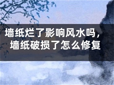 墙纸烂了影响风水吗，墙纸破损了怎么修复