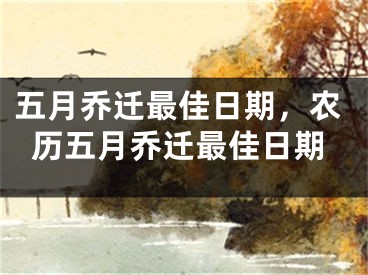 五月乔迁最佳日期，农历五月乔迁最佳日期
