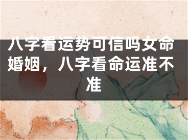 八字看运势可信吗女命婚姻，八字看命运准不准