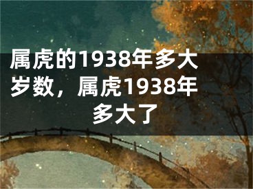 属虎的1938年多大岁数，属虎1938年多大了