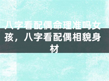 八字看配偶命理准吗女孩，八字看配偶相貌身材