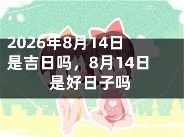 2026年8月14日是吉日吗，8月14日是好日子吗