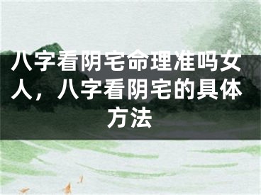 八字看阴宅命理准吗女人,八字看阴宅的具体方法