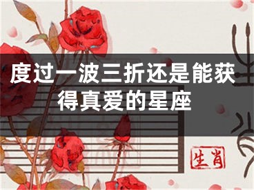 度过一波三折还是能获得真爱的星座