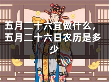 五月二十六宜做什么，五月二十六日农历是多少