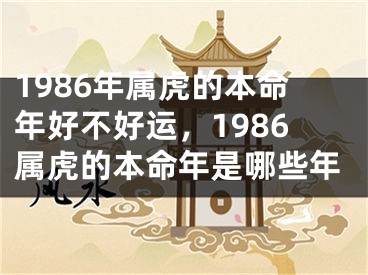 1986年属虎的本命年好不好运，1986属虎的本命年是哪些年