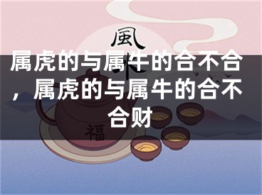 属虎的与属牛的合不合，属虎的与属牛的合不合财