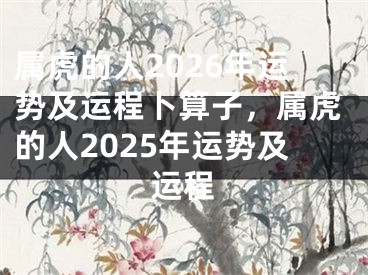 属虎的人2026年运势及运程卜算子，属虎的人2025年运势及运程