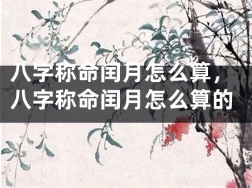 八字称命闰月怎么算，八字称命闰月怎么算的