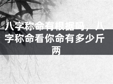 八字称命有根据吗，八字称命看你命有多少斤两