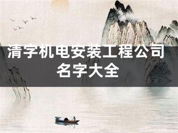 清字机电安装工程公司名字大全