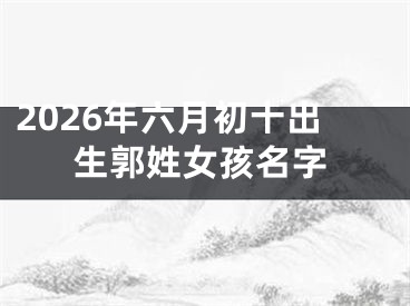 2026年六月初十出生郭姓女孩名字