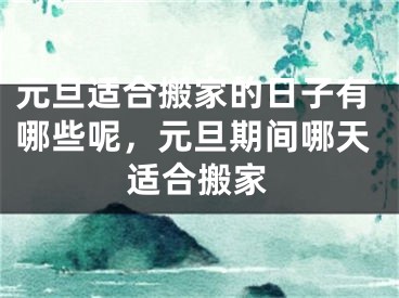 元旦适合搬家的日子有哪些呢，元旦期间哪天适合搬家
