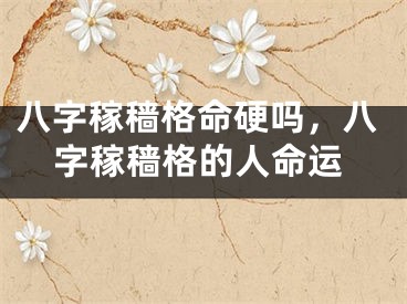 八字稼穑格命硬吗，八字稼穑格的人命运