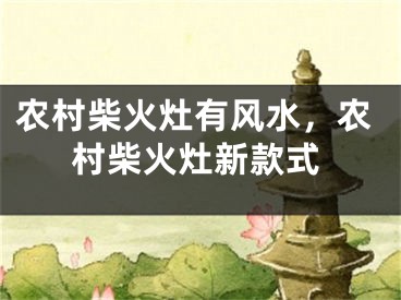 农村柴火灶有风水，农村柴火灶新款式