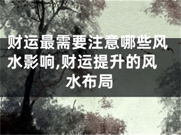 财运最需要注意哪些风水影响,财运提升的风水布局