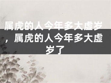 属虎的人今年多大虚岁,属虎的人今年多大虚岁了