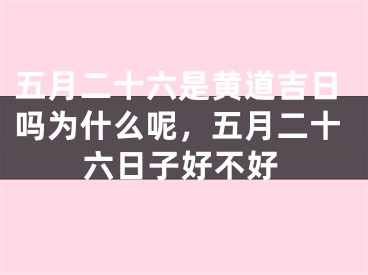 五月二十六是黄道吉日吗为什么呢，五月二十六日子好不好