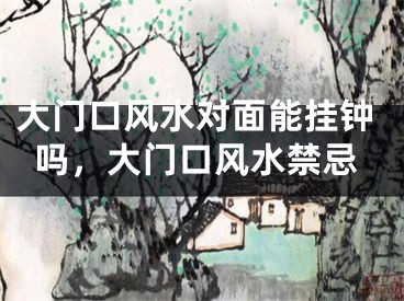 大门口风水对面能挂钟吗，大门口风水禁忌