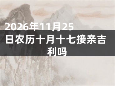 2026年11月25日农历十月十七接亲吉利吗