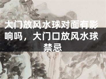 大门放风水球对面有影响吗,大门口放风水球禁忌