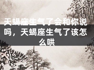 天蝎座生气了会和你说吗,天蝎座生气了该怎么哄